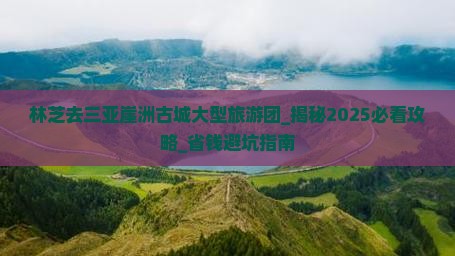 林芝去三亚崖洲古城大型旅游团
