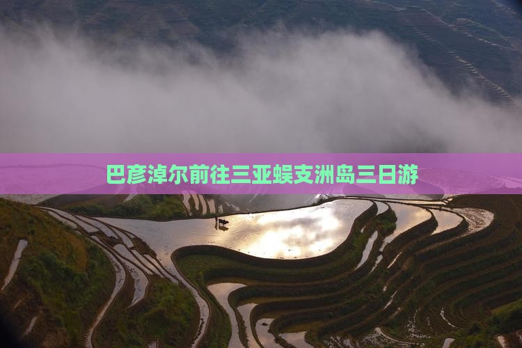 巴彦淖尔前往三亚蜈支洲岛三日游