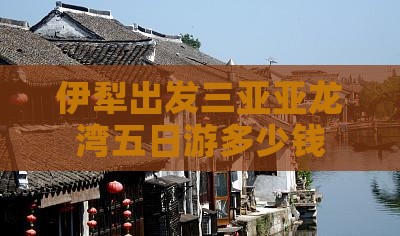 伊犁出发三亚亚龙湾五日游