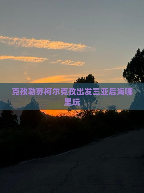 克孜勒苏柯尔克孜出发三亚后海哪里玩