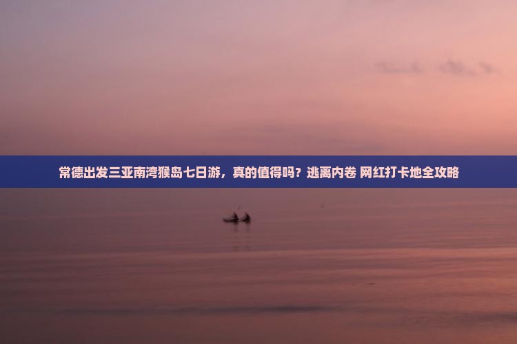 常德出发三亚南湾猴岛七日游