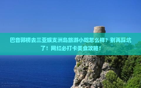 巴音郭楞前往三亚蜈支洲岛旅游小吃