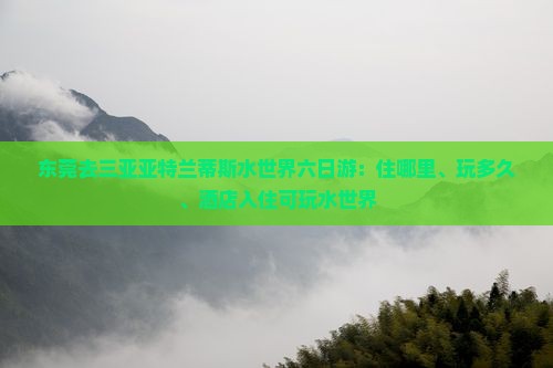 东莞去三亚亚特兰蒂斯水世界六日游