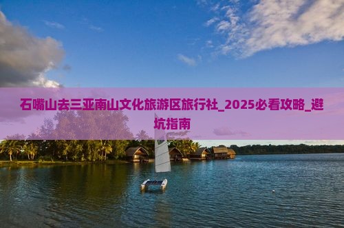 石嘴山去三亚南山文化旅游区旅行社