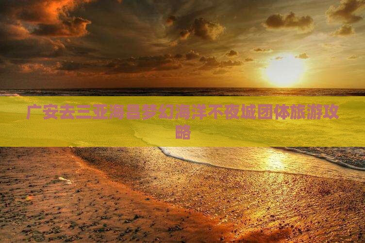 广安去三亚海昌梦幻海洋不夜城团体旅游