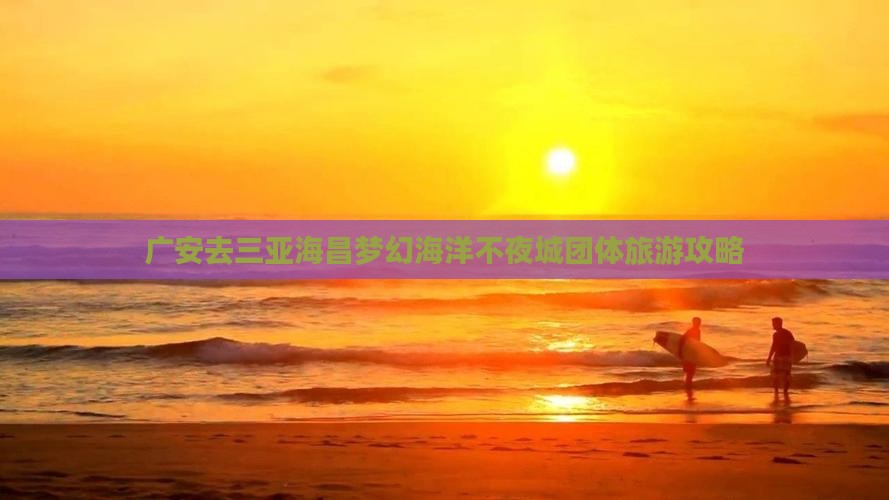 广安去三亚海昌梦幻海洋不夜城团体旅游