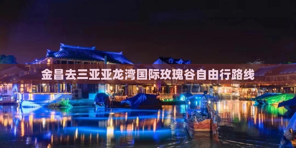 金昌去三亚亚龙湾国际玫瑰谷自由行