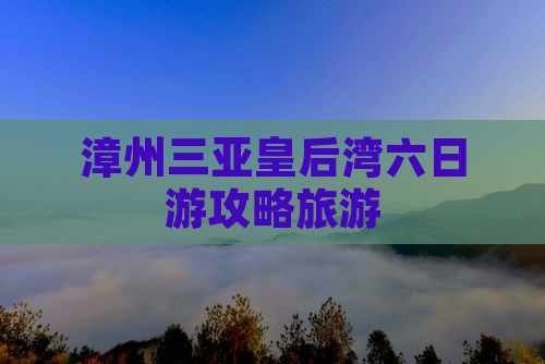 漳州出发三亚皇后湾六日游
