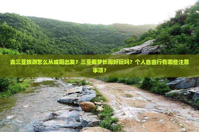 去三亚旅游怎么从咸阳出发？三亚椰梦长廊好玩吗？个人自由行有哪些注意事项？