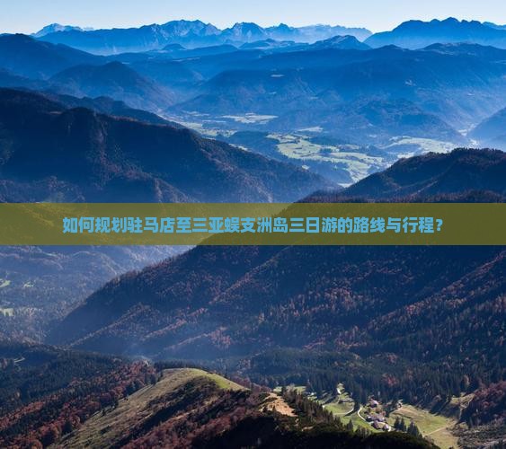 如何规划驻马店至三亚蜈支洲岛三日游的路线与行程？