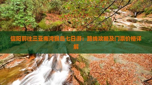 信阳前往三亚南湾猴岛七日游:路线攻略及门票价格详解 信阳前往三亚南湾猴岛七日游:路线攻略及门票价格详解