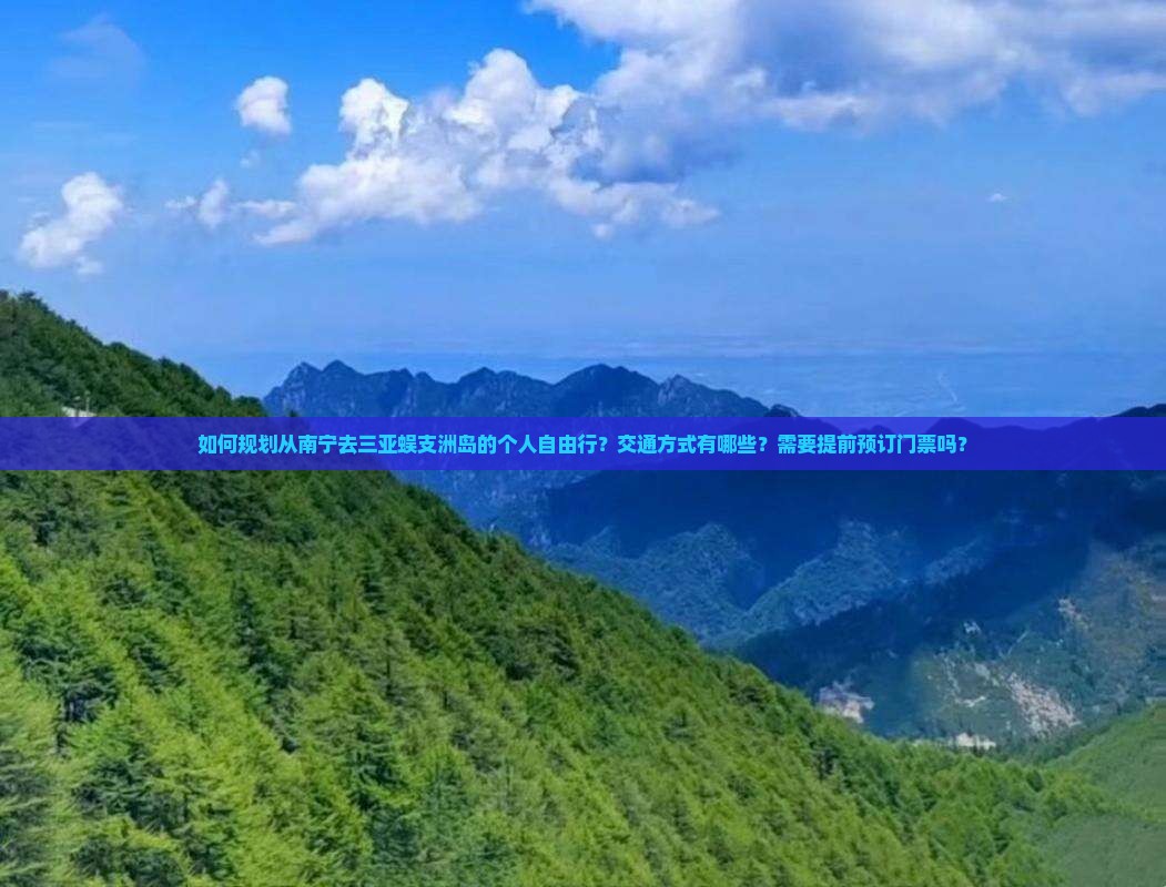如何规划从南宁去三亚蜈支洲岛的个人自由行？交通方式有哪些？需要提前预订门票吗？