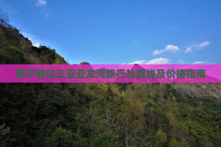 南宁前往三亚亚龙湾旅行社路线及价格指南