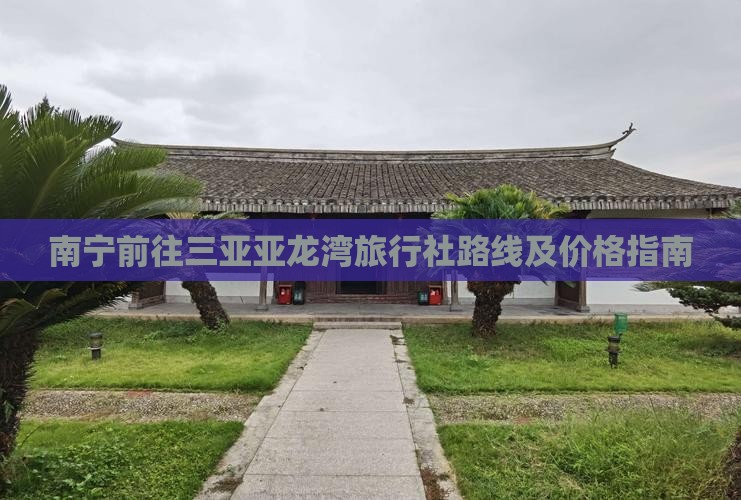 南宁前往三亚亚龙湾旅行社路线及价格指南
