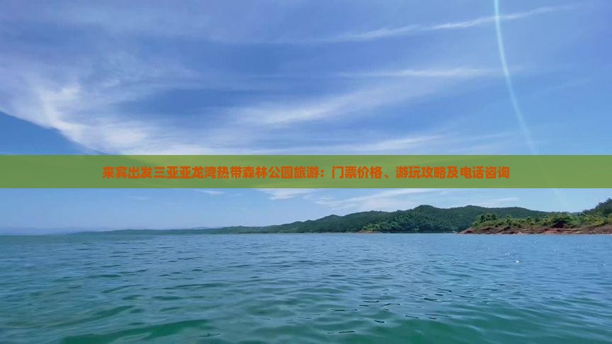 来宾出发三亚亚龙湾热带森林公园旅游：门票价格、游玩攻略及电话咨询