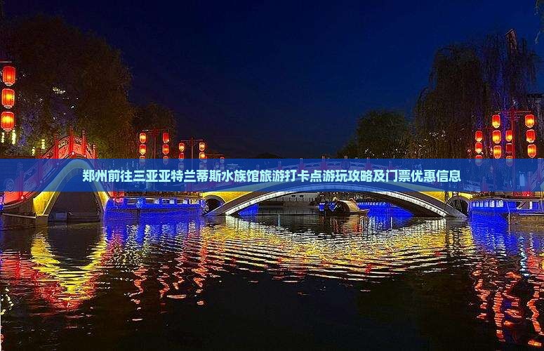 郑州前往三亚亚特兰蒂斯水族馆旅游打卡点游玩攻略及门票优惠信息