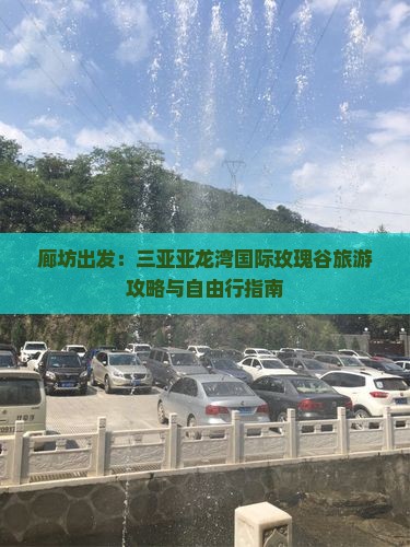 廊坊出发：三亚亚龙湾国际玫瑰谷旅游攻略与自由行指南
