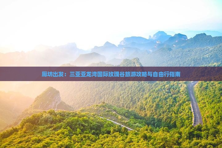 廊坊出发：三亚亚龙湾国际玫瑰谷旅游攻略与自由行指南
