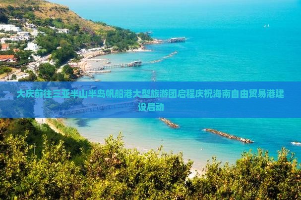 大庆前往三亚半山半岛帆船港大型旅游团启程庆祝海南自由贸易港建设启动