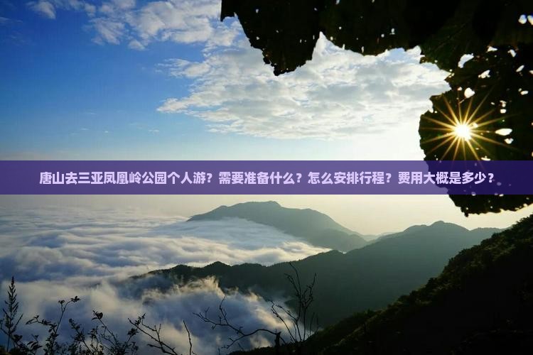唐山去三亚凤凰岭公园个人游？需要准备什么？怎么安排行程？费用大概是多少？
