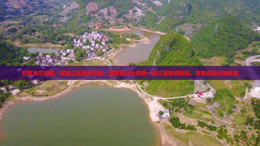 巴彦淖尔启程：探秘三亚崖州古城，跟随旅行社攻略一看三亚旅游精髓，海南自由行新体验