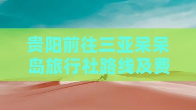 贵阳前往三亚呆呆岛旅行社路线及费用详解