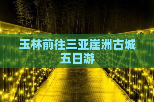 玉林前往三亚崖洲古城五日游