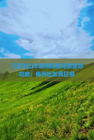 三亚半山半岛帆船港深度旅游攻略：梅州出发两日游