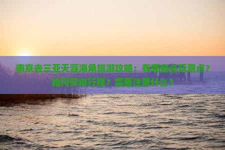 南京去三亚天涯海角旅游攻略：有哪些必玩景点？如何安排行程？需要注意什么？