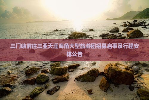 三门峡前往三亚天涯海角大型旅游团招募启事及行程安排公告
