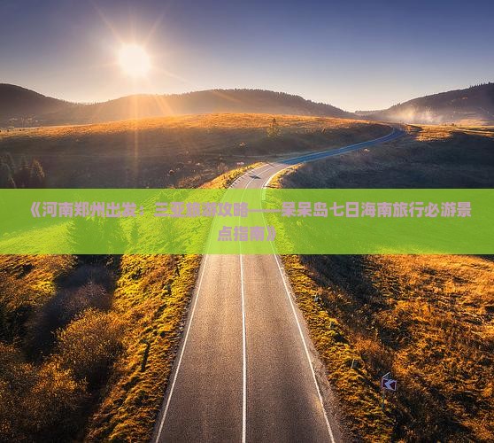 《河南郑州出发：三亚旅游攻略——呆呆岛七日海南旅行必游景点指南》