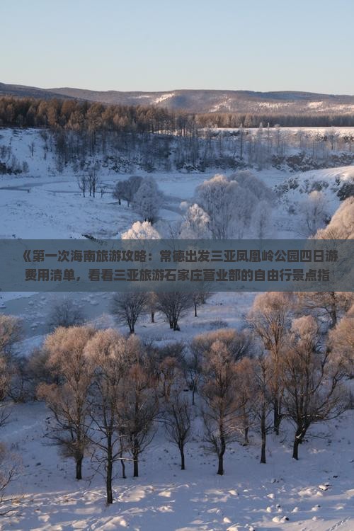 《第一次海南旅游攻略：常德出发三亚凤凰岭公园四日游费用清单，看看三亚旅游石家庄营业部的自由行景点指南》