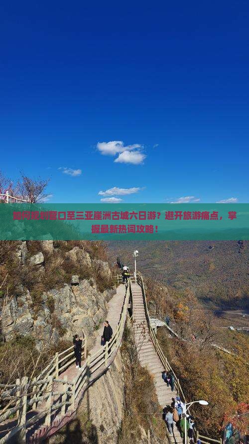 如何规划营口至三亚崖洲古城六日游？避开旅游痛点，掌握最新热词攻略！