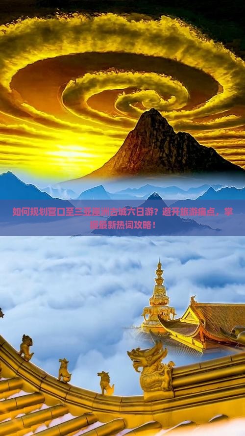 如何规划营口至三亚崖洲古城六日游？避开旅游痛点，掌握最新热词攻略！
