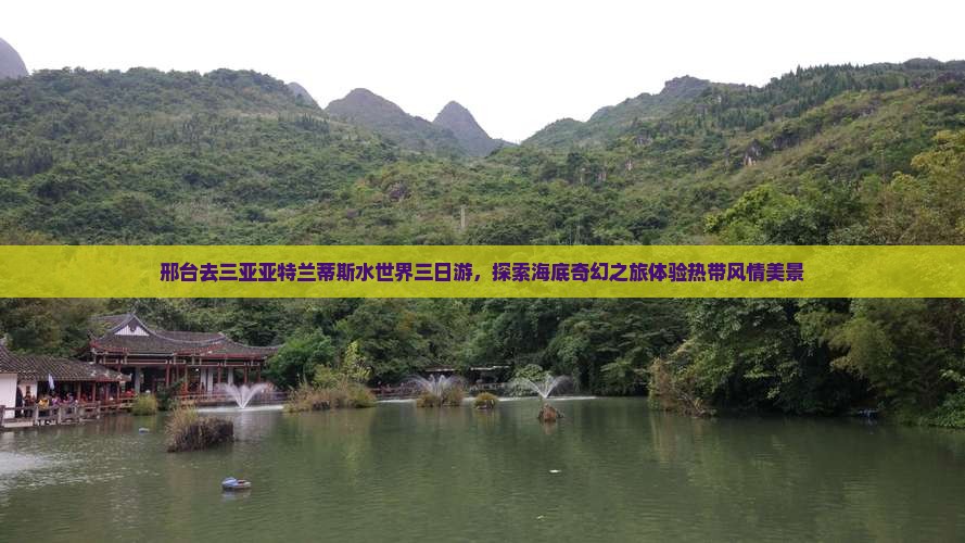 邢台去三亚亚特兰蒂斯水世界三日游，探索海底奇幻之旅体验热带风情美景