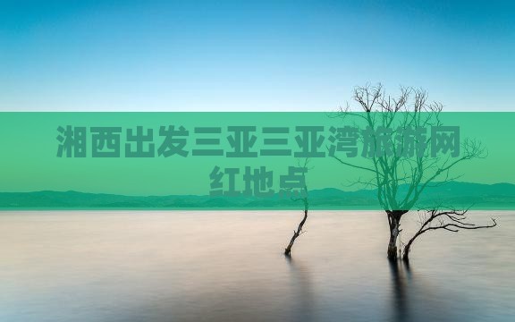 湘西出发三亚三亚湾旅游网红地点