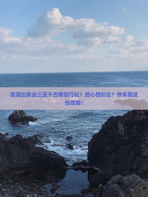 芜湖出发去三亚千古情旅行社？担心性价比？快来看这份攻略！