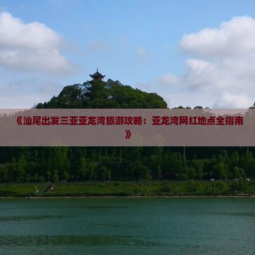 《汕尾出发三亚亚龙湾旅游攻略：亚龙湾网红地点全指南》