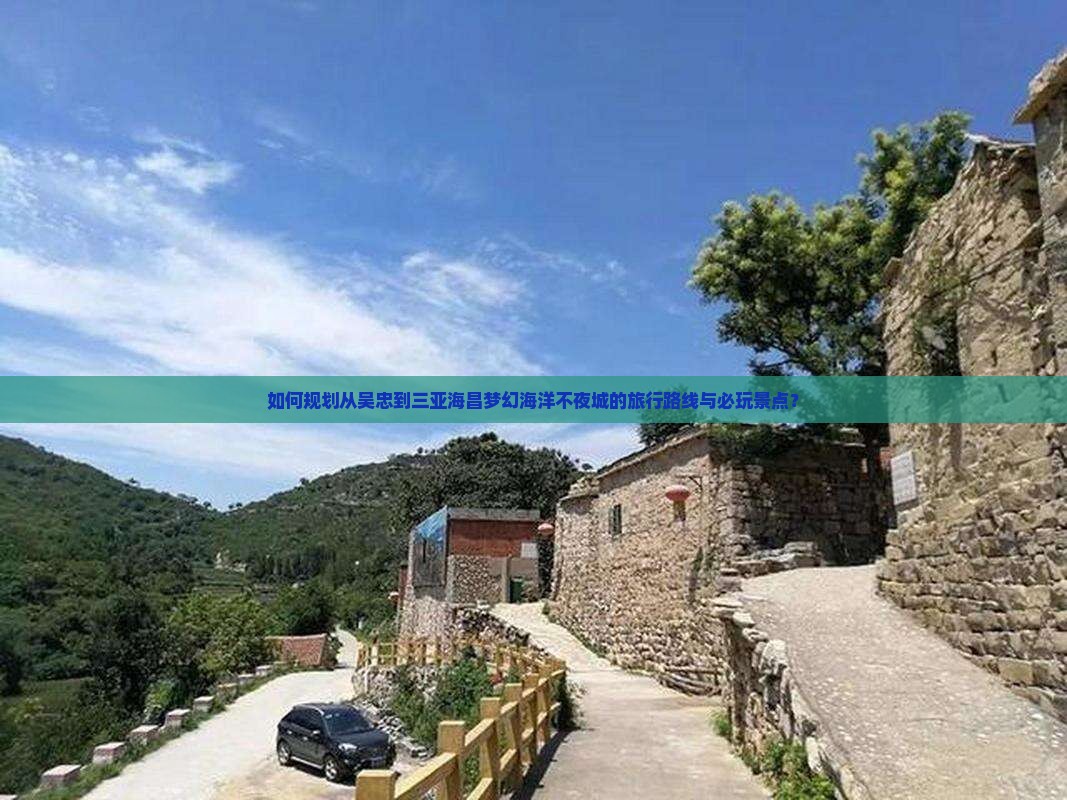 如何规划从吴忠到三亚海昌梦幻海洋不夜城的旅行路线与必玩景点？