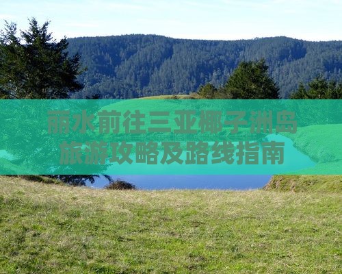 丽水前往三亚椰子洲岛旅游攻略及路线指南