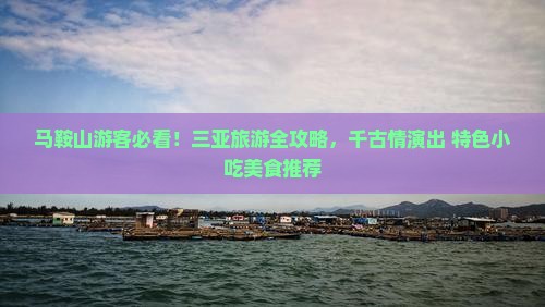 马鞍山游客必看！三亚旅游全攻略，千古情演出+特色小吃美食推荐