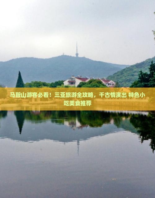 马鞍山游客必看！三亚旅游全攻略，千古情演出+特色小吃美食推荐