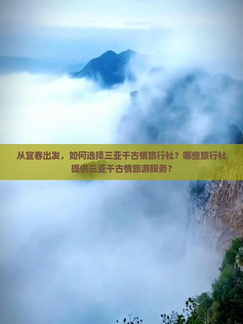从宜春出发，如何选择三亚千古情旅行社？哪些旅行社提供三亚千古情旅游服务？