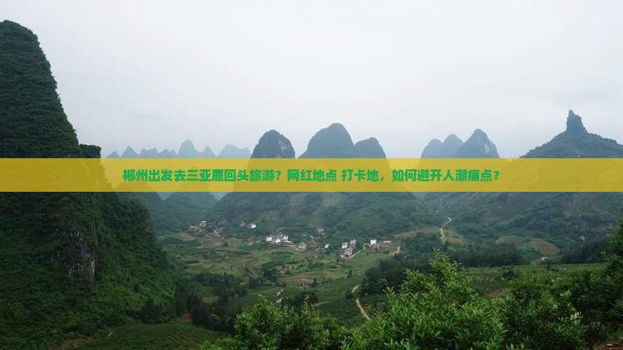 郴州出发去三亚鹿回头旅游？网红地点+打卡地，如何避开人潮痛点？