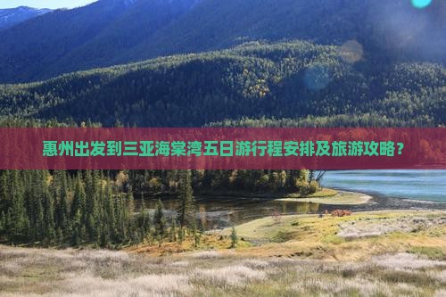 惠州出发到三亚海棠湾五日游行程安排及旅游攻略？