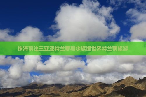 珠海前往三亚亚特兰蒂斯水族馆世界特兰蒂旅游