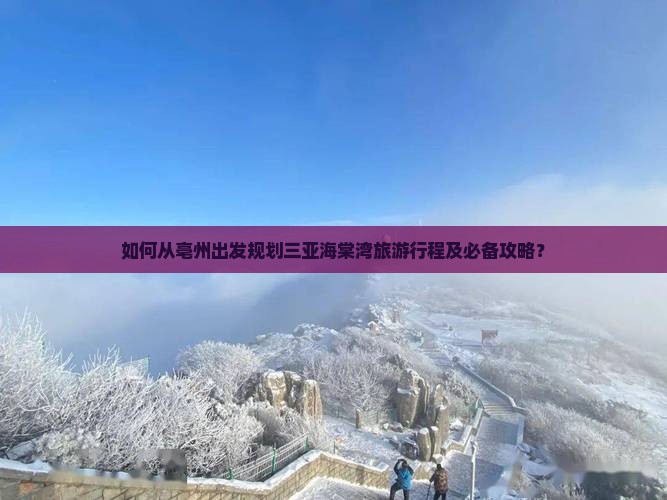 如何从亳州出发规划三亚海棠湾旅游行程及必备攻略？