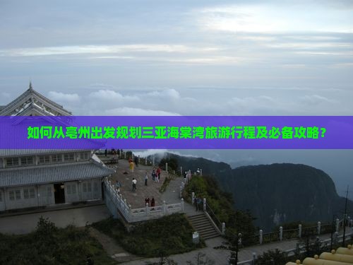 如何从亳州出发规划三亚海棠湾旅游行程及必备攻略？