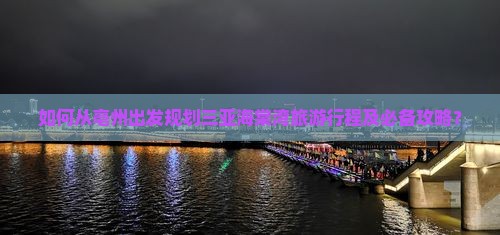 如何从亳州出发规划三亚海棠湾旅游行程及必备攻略？