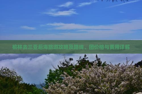 榆林去三亚后海旅游攻略及路线、团价格与费用详解